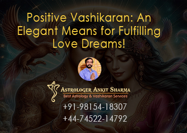 Positive Vashikaran: An Elegant Means for Fulfilling Love Dreams!